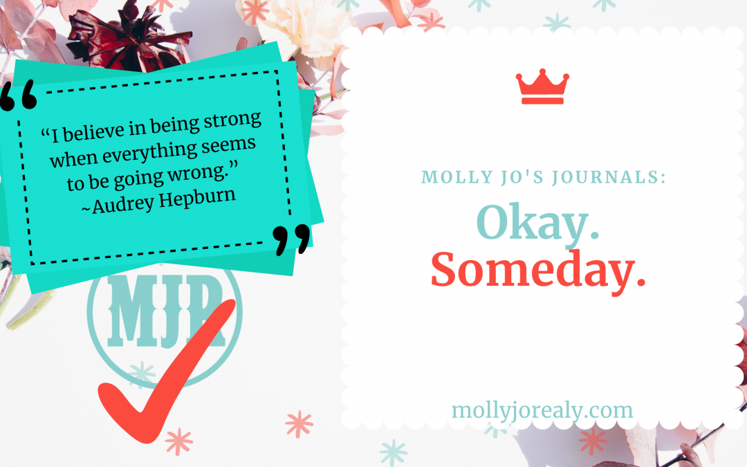 Molly Jo's Journals: Okay. Someday.